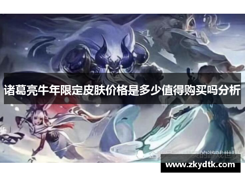 诸葛亮牛年限定皮肤价格是多少值得购买吗分析 诸葛亮牛年限定皮肤价格是多少值得购买吗分析